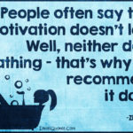 Are you showering daily? So why aren't you motivating daily?